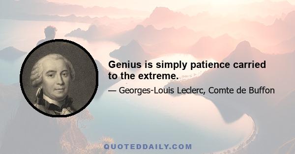 Genius is simply patience carried to the extreme.