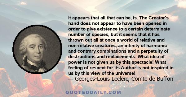 It appears that all that can be, is. The Creator's hand does not appear to have been opened in order to give existence to a certain determinate number of species, but it seems that it has thrown out all at once a world