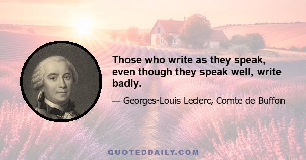 Those who write as they speak, even though they speak well, write badly.