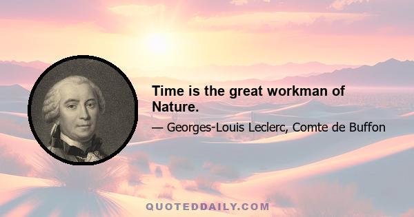 Time is the great workman of Nature.