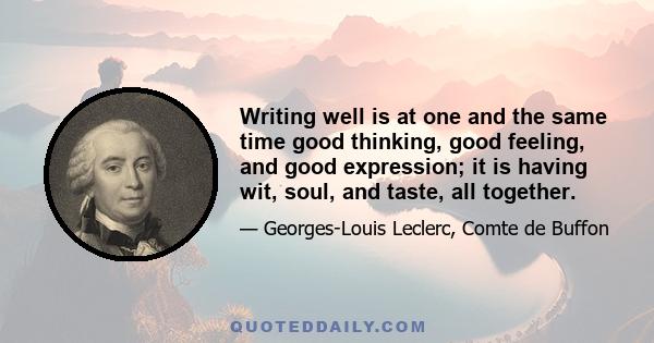 Writing well is at one and the same time good thinking, good feeling, and good expression; it is having wit, soul, and taste, all together.