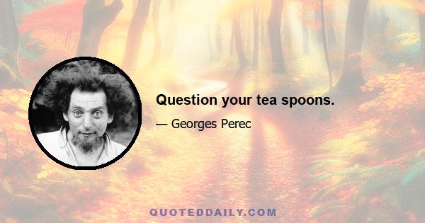 Question your tea spoons.