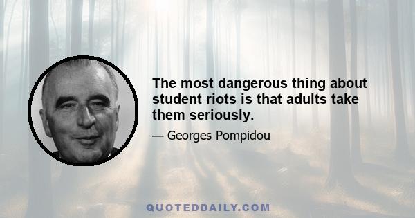 The most dangerous thing about student riots is that adults take them seriously.