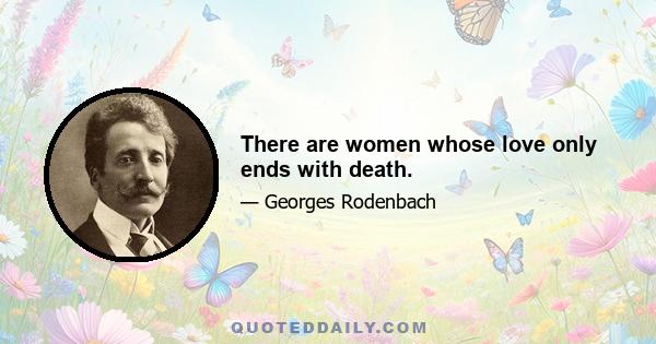 There are women whose love only ends with death.