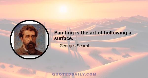 Painting is the art of hollowing a surface.