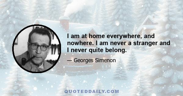 I am at home everywhere, and nowhere. I am never a stranger and I never quite belong.