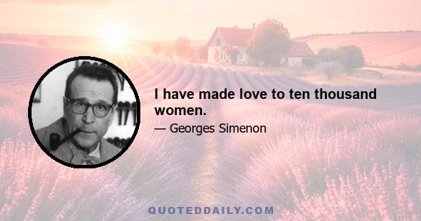 I have made love to ten thousand women.