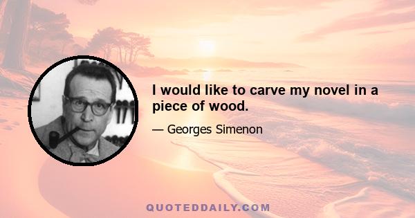 I would like to carve my novel in a piece of wood.