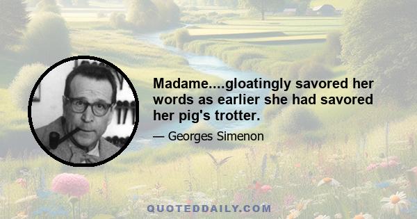 Madame....gloatingly savored her words as earlier she had savored her pig's trotter.