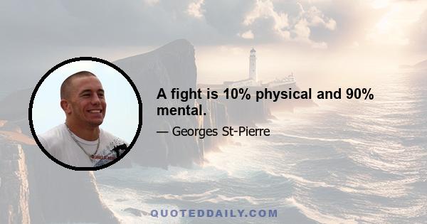 A fight is 10% physical and 90% mental.