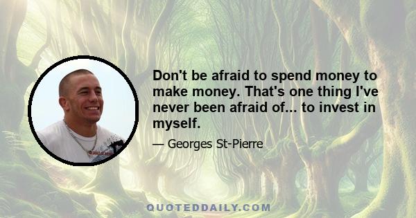 Don't be afraid to spend money to make money. That's one thing I've never been afraid of... to invest in myself.