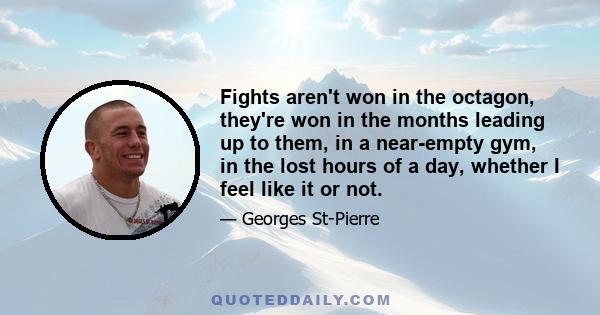 Fights aren't won in the octagon, they're won in the months leading up to them, in a near-empty gym, in the lost hours of a day, whether I feel like it or not.