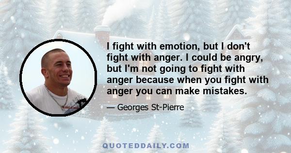 I fight with emotion, but I don't fight with anger. I could be angry, but I'm not going to fight with anger because when you fight with anger you can make mistakes.