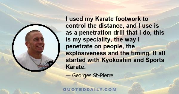 I used my Karate footwork to control the distance, and I use is as a penetration drill that I do, this is my speciality, the way I penetrate on people, the explosiveness and the timing. It all started with Kyokoshin and 