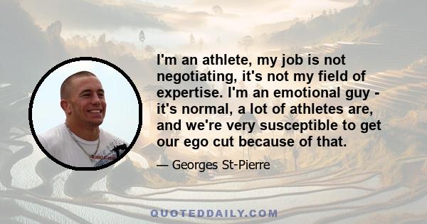 I'm an athlete, my job is not negotiating, it's not my field of expertise. I'm an emotional guy - it's normal, a lot of athletes are, and we're very susceptible to get our ego cut because of that.