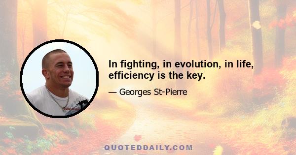 In fighting, in evolution, in life, efficiency is the key.