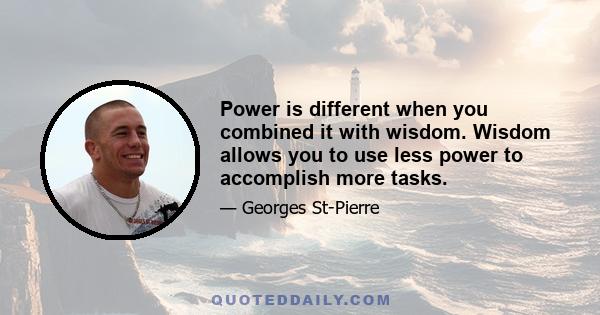 Power is different when you combined it with wisdom. Wisdom allows you to use less power to accomplish more tasks.