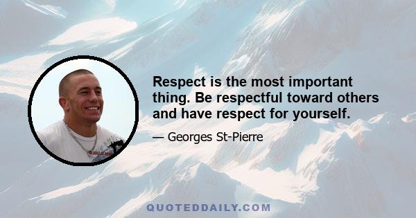 Respect is the most important thing. Be respectful toward others and have respect for yourself.