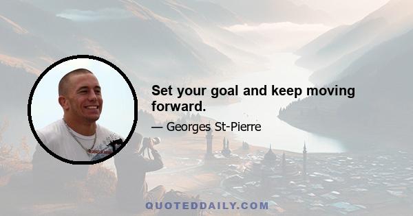 Set your goal and keep moving forward.