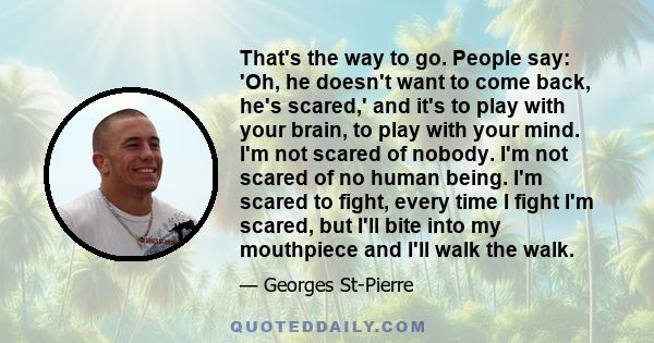 That's the way to go. People say: 'Oh, he doesn't want to come back, he's scared,' and it's to play with your brain, to play with your mind. I'm not scared of nobody. I'm not scared of no human being. I'm scared to