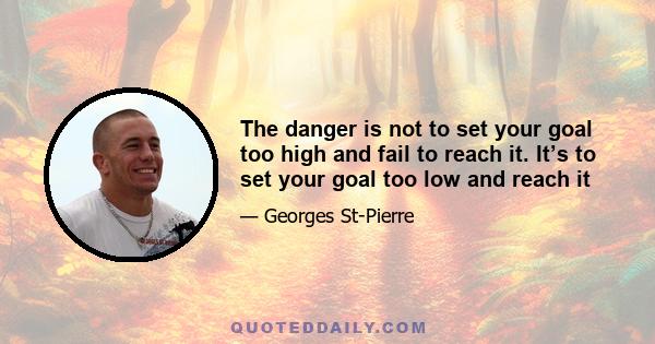 The danger is not to set your goal too high and fail to reach it. It’s to set your goal too low and reach it