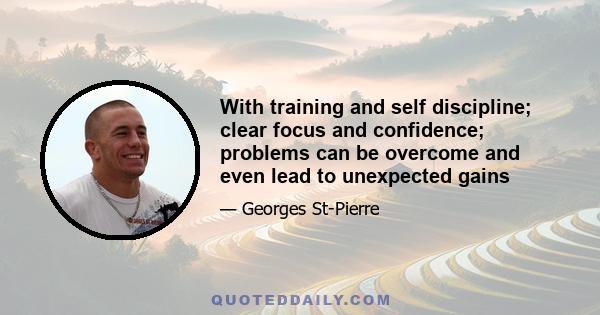 With training and self discipline; clear focus and confidence; problems can be overcome and even lead to unexpected gains