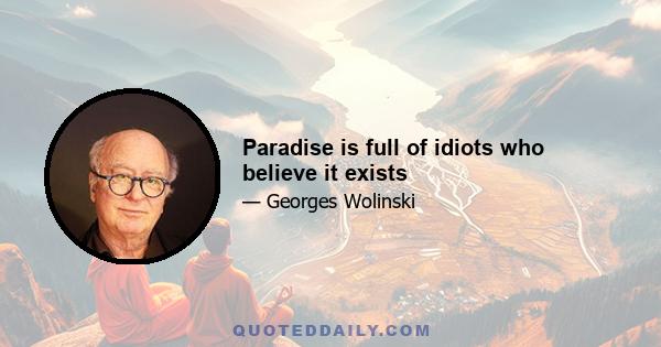 Paradise is full of idiots who believe it exists