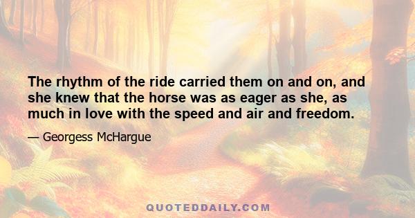 The rhythm of the ride carried them on and on, and she knew that the horse was as eager as she, as much in love with the speed and air and freedom.