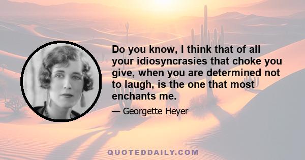 Do you know, I think that of all your idiosyncrasies that choke you give, when you are determined not to laugh, is the one that most enchants me.