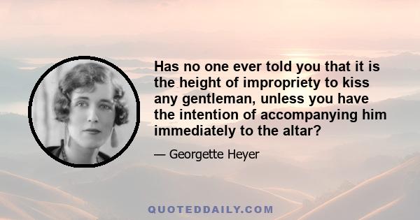 Has no one ever told you that it is the height of impropriety to kiss any gentleman, unless you have the intention of accompanying him immediately to the altar?