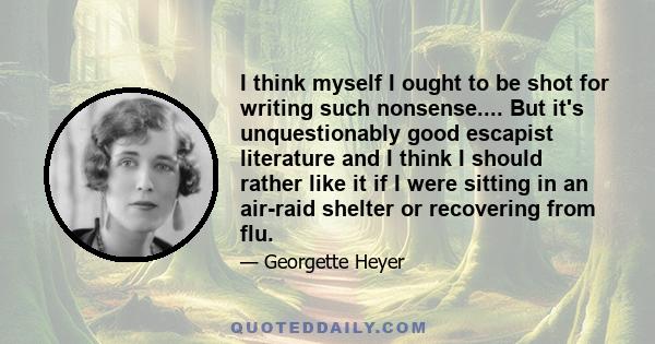 I think myself I ought to be shot for writing such nonsense.... But it's unquestionably good escapist literature and I think I should rather like it if I were sitting in an air-raid shelter or recovering from flu.