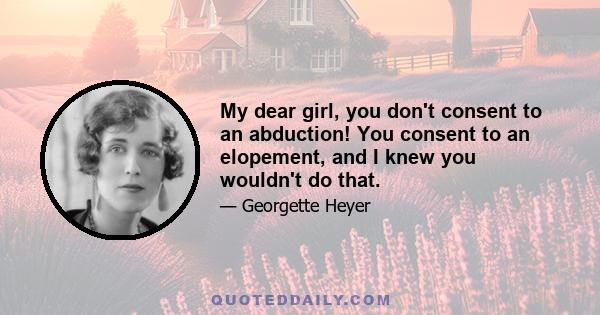 My dear girl, you don't consent to an abduction! You consent to an elopement, and I knew you wouldn't do that.