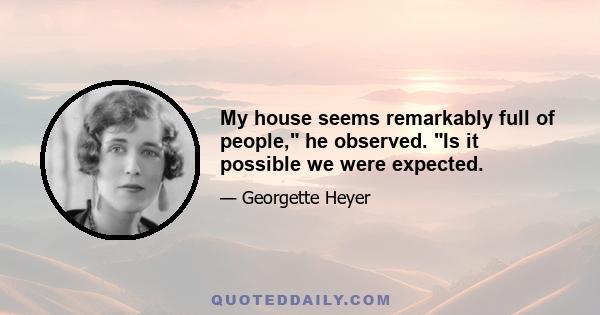 My house seems remarkably full of people, he observed. Is it possible we were expected.