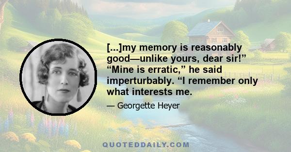 [...]my memory is reasonably good—unlike yours, dear sir!” “Mine is erratic,” he said imperturbably. “I remember only what interests me.