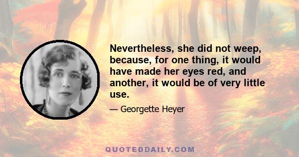 Nevertheless, she did not weep, because, for one thing, it would have made her eyes red, and another, it would be of very little use.