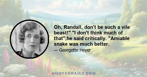 Oh, Randall, don't be such a vile beast! I don't think much of that,he said critically. Amiable snake was much better.