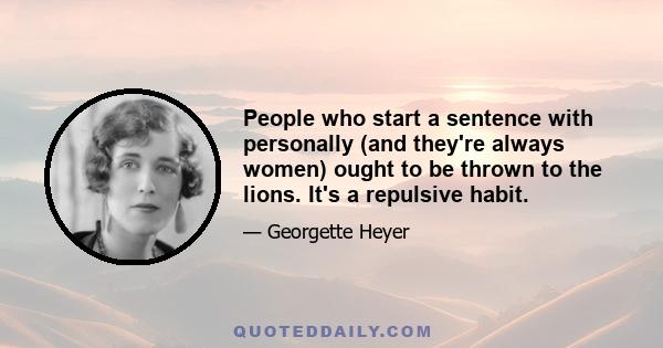 People who start a sentence with personally (and they're always women) ought to be thrown to the lions. It's a repulsive habit.