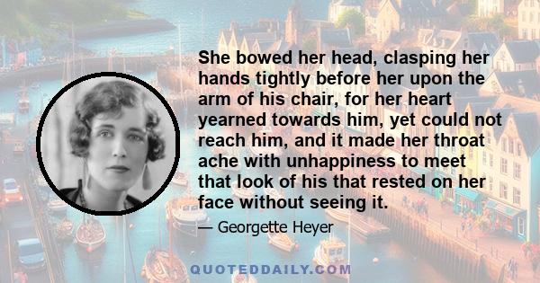 She bowed her head, clasping her hands tightly before her upon the arm of his chair, for her heart yearned towards him, yet could not reach him, and it made her throat ache with unhappiness to meet that look of his that 