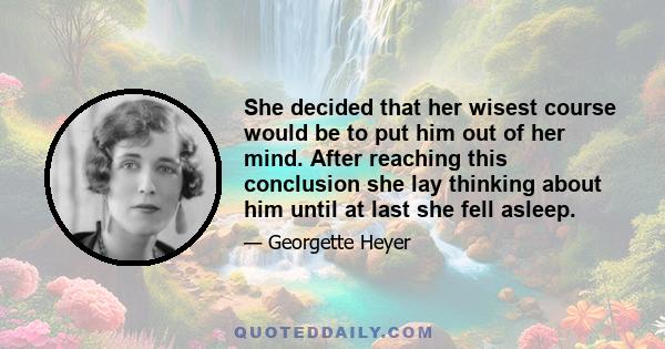 She decided that her wisest course would be to put him out of her mind. After reaching this conclusion she lay thinking about him until at last she fell asleep.