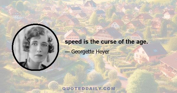 speed is the curse of the age.