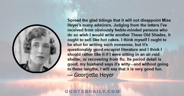 Spread the glad tidings that it will not disappoint Miss Heyer's many admirers. Judging from the letters I've received from obviously feeble-minded persons who do so wish I would write another These Old Shades, it ought 