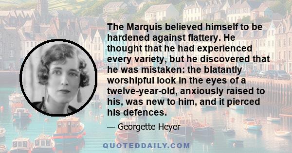 The Marquis believed himself to be hardened against flattery. He thought that he had experienced every variety, but he discovered that he was mistaken: the blatantly worshipful look in the eyes of a twelve-year-old,