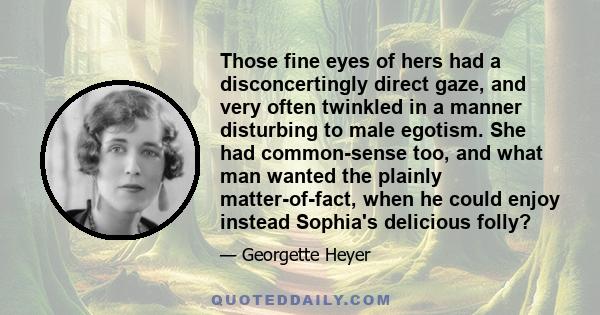 Those fine eyes of hers had a disconcertingly direct gaze, and very often twinkled in a manner disturbing to male egotism. She had common-sense too, and what man wanted the plainly matter-of-fact, when he could enjoy