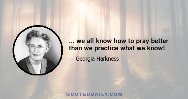 ... we all know how to pray better than we practice what we know!