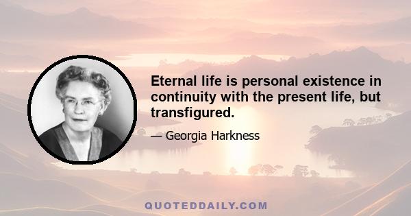 Eternal life is personal existence in continuity with the present life, but transfigured.