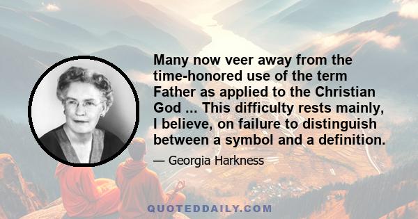 Many now veer away from the time-honored use of the term Father as applied to the Christian God ... This difficulty rests mainly, I believe, on failure to distinguish between a symbol and a definition.