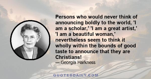 Persons who would never think of announcing boldly to the world, 'I am a scholar,' 'I am a great artist,' 'I am a beautiful woman,' nevertheless seem to think it wholly within the bounds of good taste to announce that