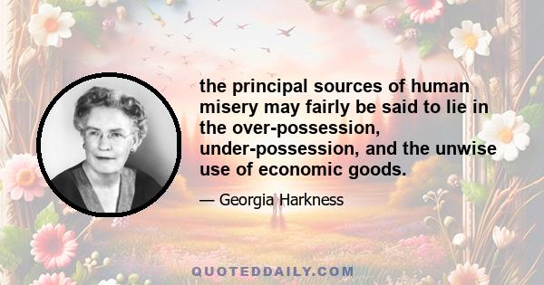 the principal sources of human misery may fairly be said to lie in the over-possession, under-possession, and the unwise use of economic goods.