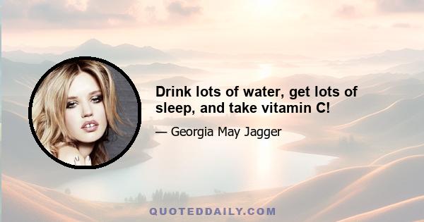 Drink lots of water, get lots of sleep, and take vitamin C!