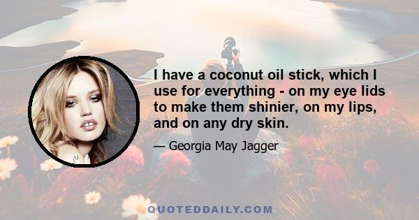 I have a coconut oil stick, which I use for everything - on my eye lids to make them shinier, on my lips, and on any dry skin.